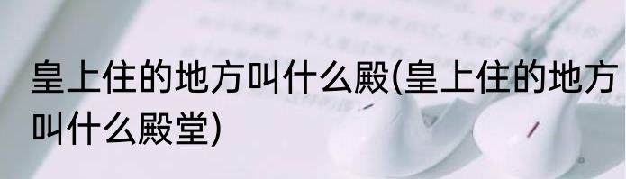 皇上住的地方叫什么殿(皇上住的地方叫什么殿堂)