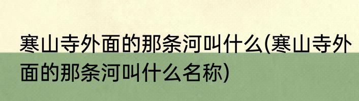 寒山寺外面的那条河叫什么(寒山寺外面的那条河叫什么名称)