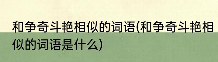 和争奇斗艳相似的词语(和争奇斗艳相似的词语是什么)