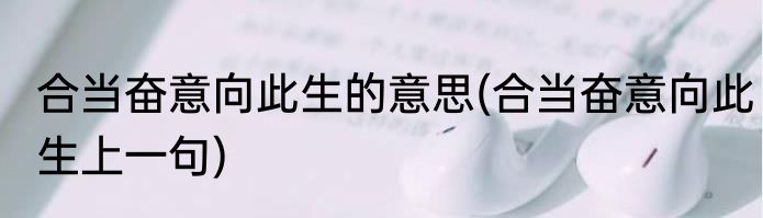 合当奋意向此生的意思(合当奋意向此生上一句)