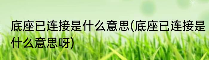 底座已连接是什么意思(底座已连接是什么意思呀)
