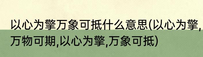以心为擎万象可抵什么意思(以心为擎,万物可期,以心为擎,万象可抵)