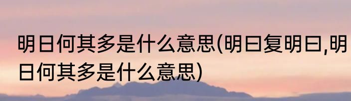 明日何其多是什么意思(明曰复明曰,明日何其多是什么意思)