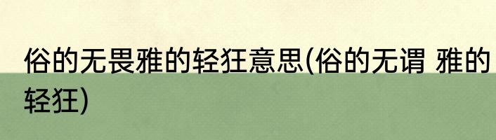 俗的无畏雅的轻狂意思(俗的无谓 雅的轻狂)