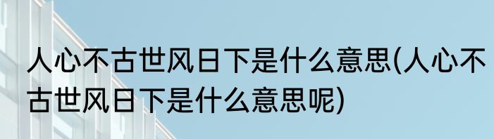 人心不古世风日下是什么意思(人心不古世风日下是什么意思呢)