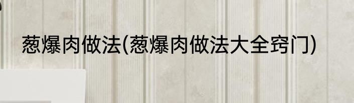 葱爆肉做法(葱爆肉做法大全窍门)