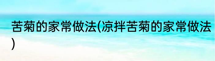 苦菊的家常做法(凉拌苦菊的家常做法)