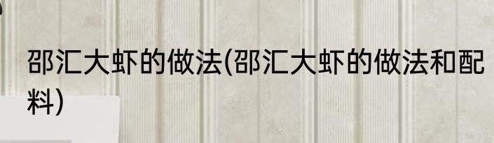 邵汇大虾的做法(邵汇大虾的做法和配料)