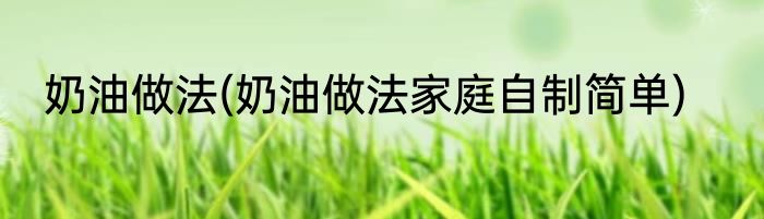 奶油做法(奶油做法家庭自制简单)