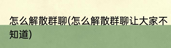 怎么解散群聊(怎么解散群聊让大家不知道)