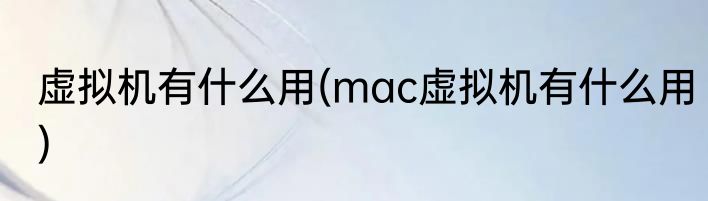 虚拟机有什么用(mac虚拟机有什么用)