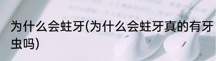 为什么会蛀牙(为什么会蛀牙真的有牙虫吗)