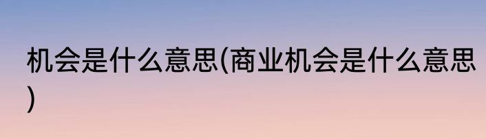 机会是什么意思(商业机会是什么意思)