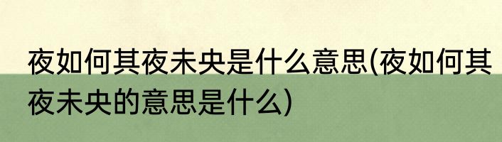 夜如何其夜未央是什么意思(夜如何其夜未央的意思是什么)