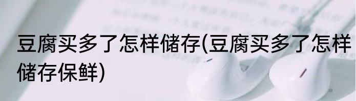 豆腐买多了怎样储存(豆腐买多了怎样储存保鲜)