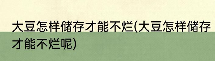 大豆怎样储存才能不烂(大豆怎样储存才能不烂呢)