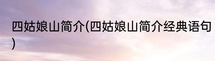四姑娘山简介(四姑娘山简介经典语句)