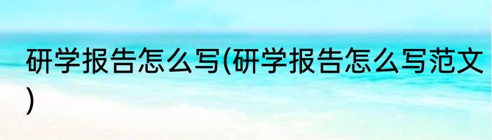 研学报告怎么写(研学报告怎么写范文)