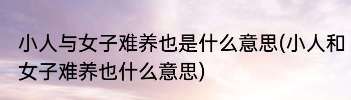 小人与女子难养也是什么意思(小人和女子难养也什么意思)