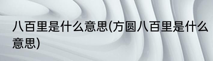 八百里是什么意思(方圆八百里是什么意思)
