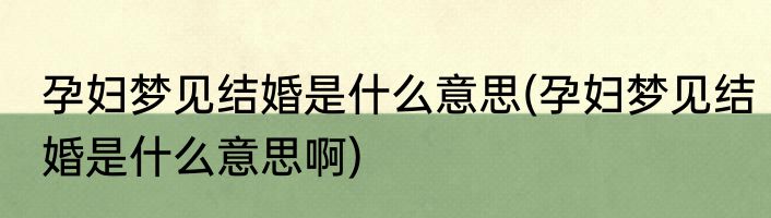 孕妇梦见结婚是什么意思(孕妇梦见结婚是什么意思啊)