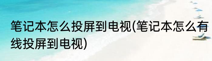 笔记本怎么投屏到电视(笔记本怎么有线投屏到电视)