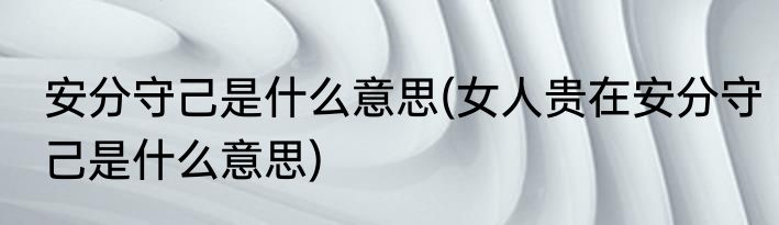 安分守己是什么意思(女人贵在安分守己是什么意思)