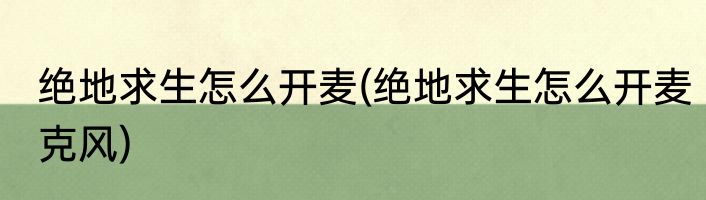 绝地求生怎么开麦(绝地求生怎么开麦克风)