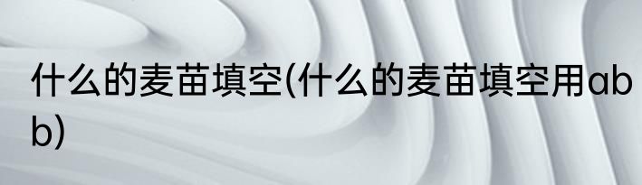 什么的麦苗填空(什么的麦苗填空用abb)