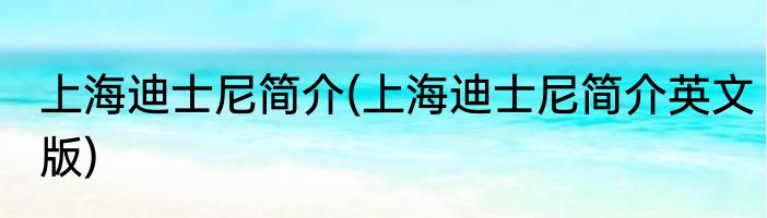 上海迪士尼简介(上海迪士尼简介英文版)