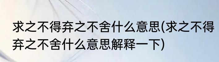 求之不得弃之不舍什么意思(求之不得弃之不舍什么意思解释一下)