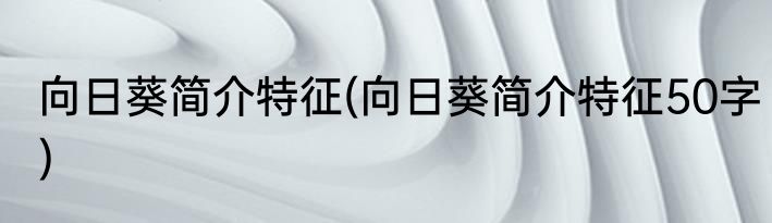 向日葵简介特征(向日葵简介特征50字)