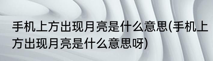 手机上方出现月亮是什么意思(手机上方出现月亮是什么意思呀)