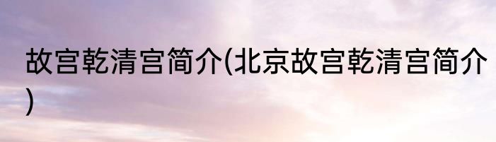 故宫乾清宫简介(北京故宫乾清宫简介)