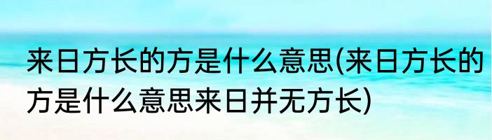 来日方长的方是什么意思(来日方长的方是什么意思来日并无方长)