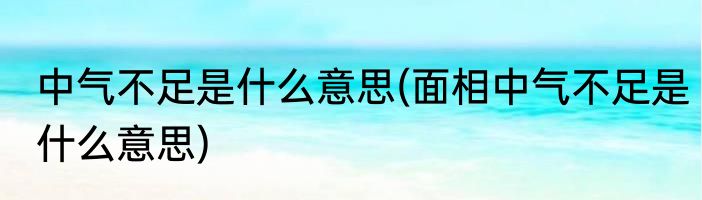 中气不足是什么意思(面相中气不足是什么意思)
