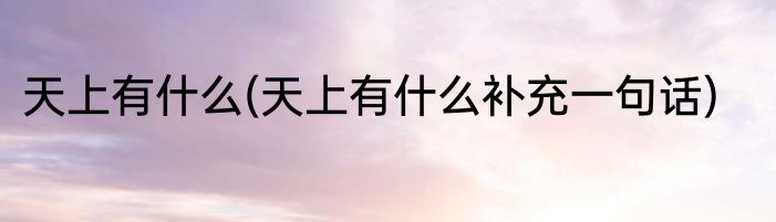 天上有什么(天上有什么补充一句话)