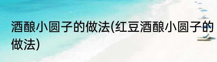 酒酿小圆子的做法(红豆酒酿小圆子的做法)