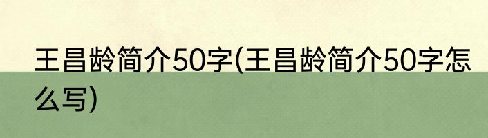 王昌龄简介50字(王昌龄简介50字怎么写)