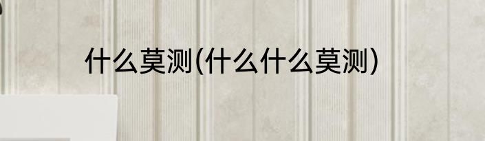 什么莫测(什么什么莫测)