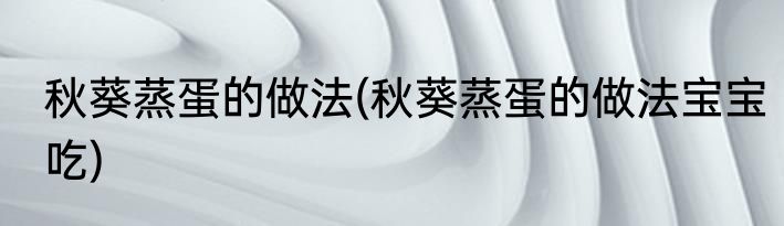 秋葵蒸蛋的做法(秋葵蒸蛋的做法宝宝吃)