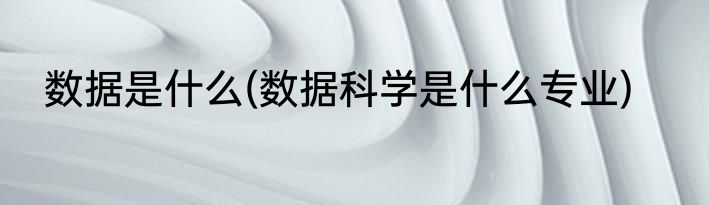 数据是什么(数据科学是什么专业)