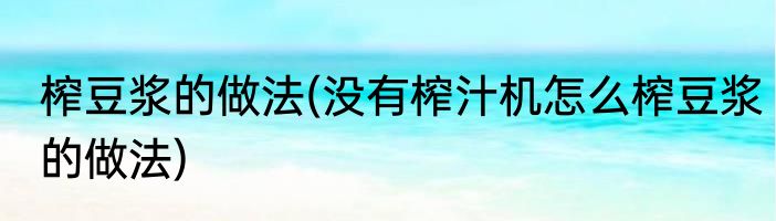 榨豆浆的做法(没有榨汁机怎么榨豆浆的做法)