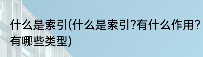 什么是索引(什么是索引?有什么作用?有哪些类型)