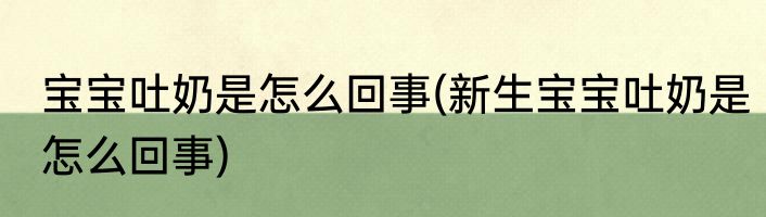 宝宝吐奶是怎么回事(新生宝宝吐奶是怎么回事)