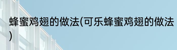 蜂蜜鸡翅的做法(可乐蜂蜜鸡翅的做法)