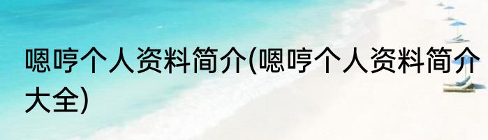 嗯哼个人资料简介(嗯哼个人资料简介大全)