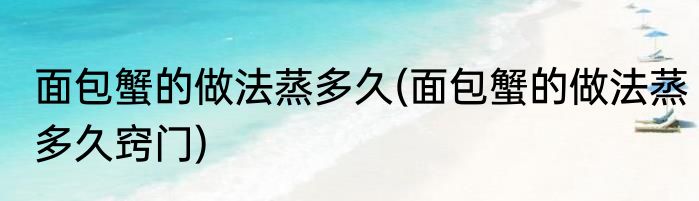 面包蟹的做法蒸多久(面包蟹的做法蒸多久窍门)