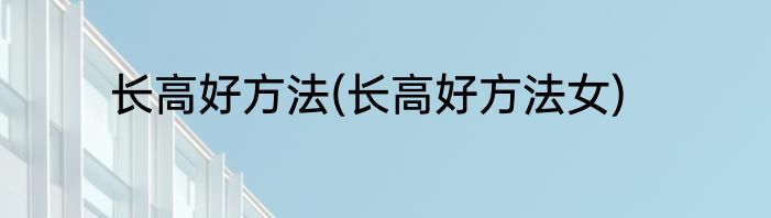 长高好方法(长高好方法女)