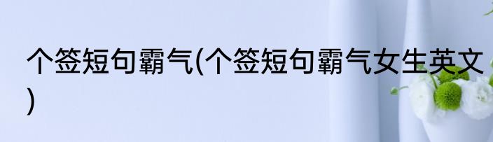 个签短句霸气(个签短句霸气女生英文)